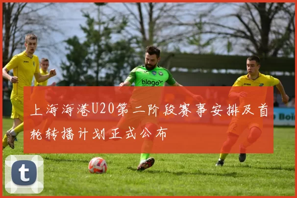 上海海港U20第二阶段赛事安排及首轮转播计划正式公布